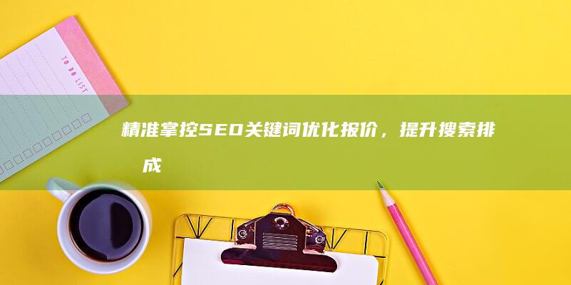 精准掌控SEO关键词优化报价，提升搜索排名成效显著