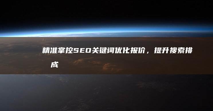 精准掌控SEO关键词优化报价，提升搜索排名成效显著